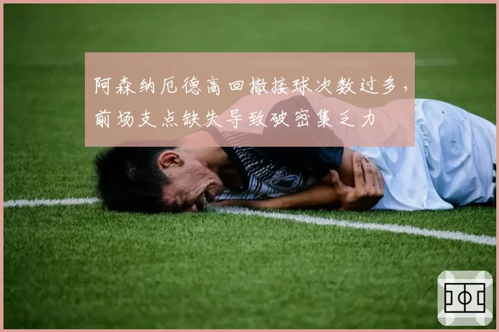 阿森纳厄德高回撤接球次数过多,前场支点缺失导致破密集乏力