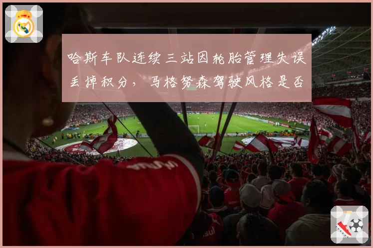 哈斯车队连续三站因轮胎管理失误丢掉积分，马格努森驾驶风格是否需要调整？