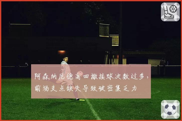 阿森纳厄德高回撤接球次数过多，前场支点缺失导致破密集乏力