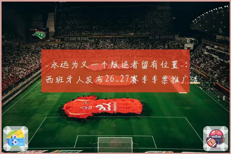 _永远为又一个叛逆者留有位置_:西班牙人发布26_27赛季季票推广活动