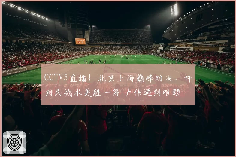 CCTV5直播！北京上海巅峰对决，许利民战术更胜一筹 卢伟遇到难题