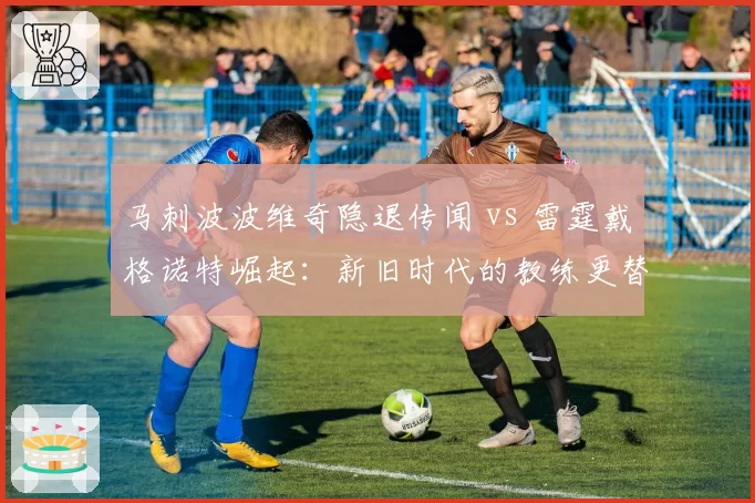 马刺波波维奇隐退传闻 vs 雷霆戴格诺特崛起:新旧时代的教练更替