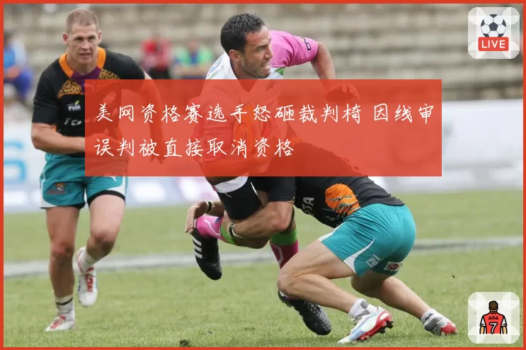 美网资格赛选手怒砸裁判椅 因线审误判被直接取消资格