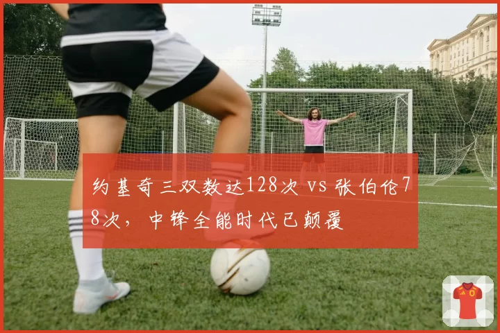约基奇三双数达128次 vs 张伯伦78次,中锋全能时代已颠覆