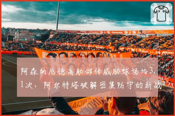阿森纳厄德高肋部传威胁球场均3.1次,阿尔特塔破解密集防守的新战术钥匙
