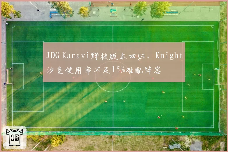 JDG Kanavi野核版本回归，Knight沙皇使用率不足15%难配阵容