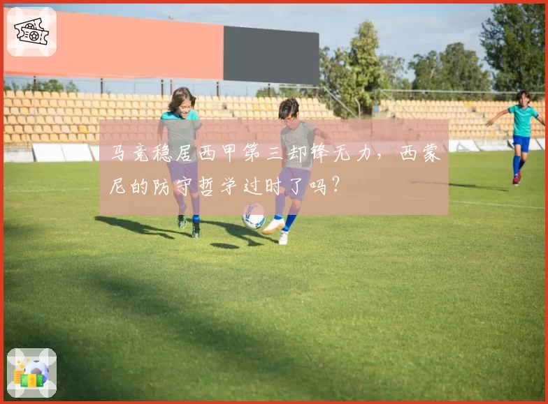 马竞稳居西甲第三却锋无力,西蒙尼的防守哲学过时了吗?