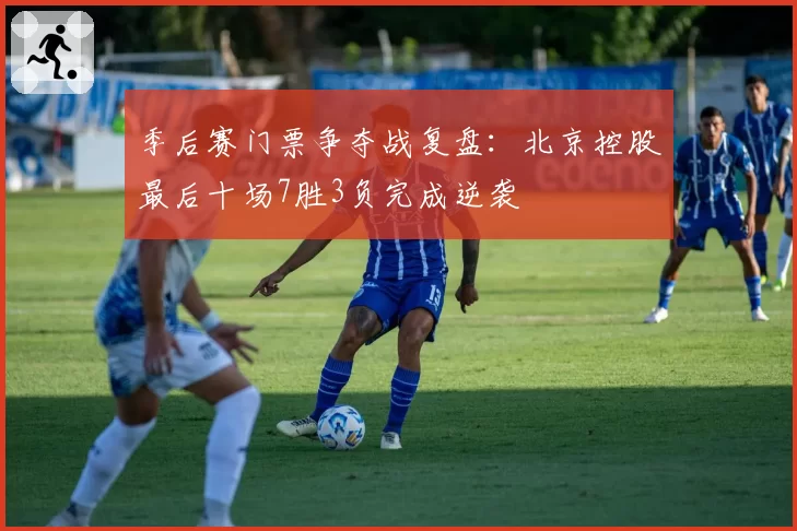 季后赛门票争夺战复盘:北京控股最后十场7胜3负完成逆袭