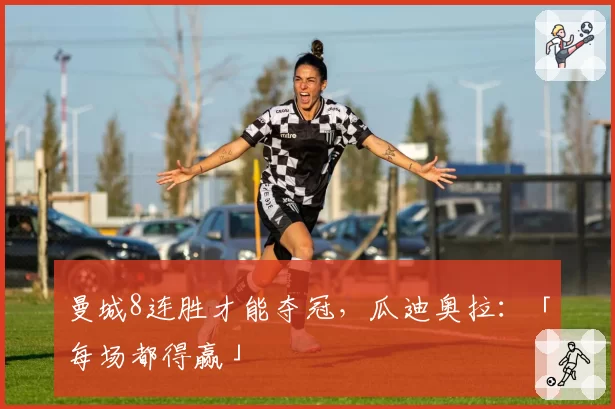 曼城8连胜才能夺冠，瓜迪奥拉：「每场都得赢」