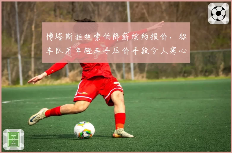 博塔斯拒绝索伯降薪续约报价，称车队用年轻车手压价手段令人寒心