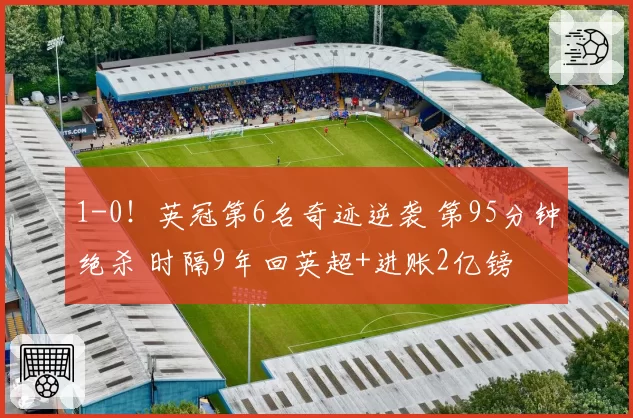 1-0！英冠第6名奇迹逆袭 第95分钟绝杀 时隔9年回英超+进账2亿镑