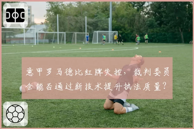 意甲罗马德比红牌失控,裁判委员会能否通过新技术提升执法质量?