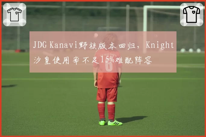 JDG Kanavi野核版本回归，Knight沙皇使用率不足15%难配阵容