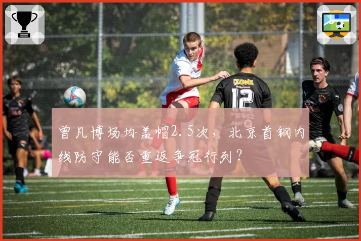曾凡博场均盖帽2.5次,北京首钢内线防守能否重返争冠行列?