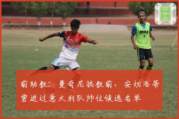 前助教:曼奇尼执教前,安切洛蒂曾进过意大利队帅位候选名单