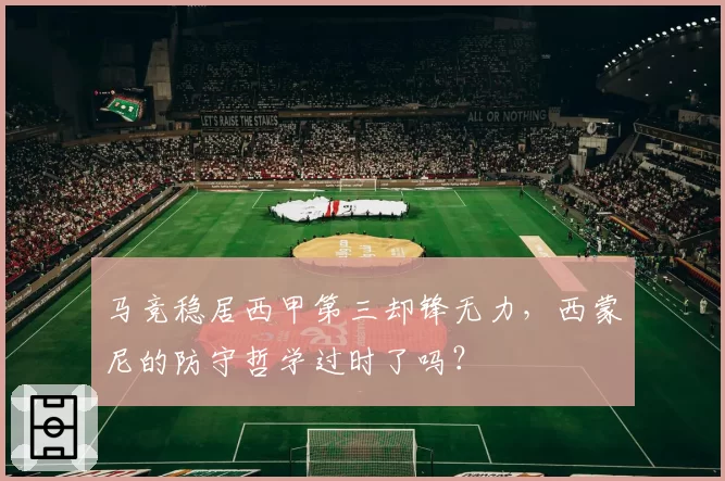 马竞稳居西甲第三却锋无力,西蒙尼的防守哲学过时了吗?