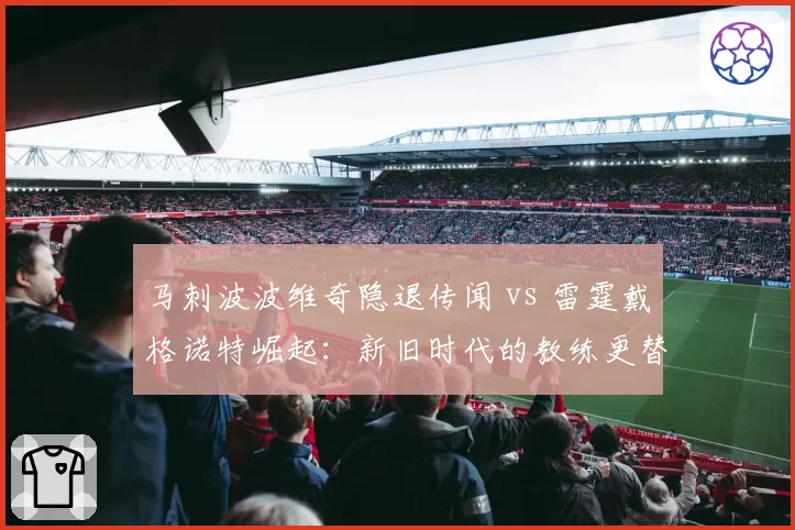 马刺波波维奇隐退传闻 vs 雷霆戴格诺特崛起:新旧时代的教练更替