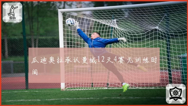瓜迪奥拉承认曼城12天4赛无训练时间