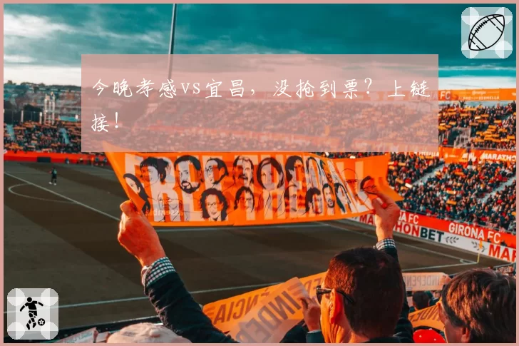 今晚孝感vs宜昌，没抢到票？上链接！