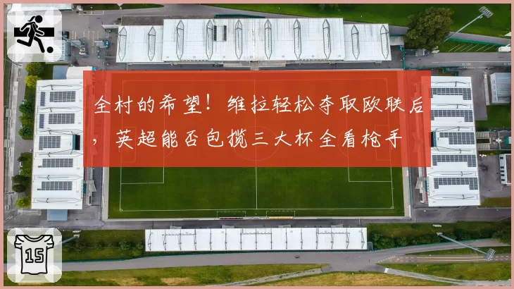 全村的希望！维拉轻松夺取欧联后，英超能否包揽三大杯全看枪手
