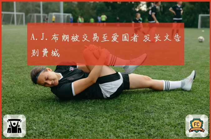 A.J.布朗被交易至爱国者 发长文告别费城