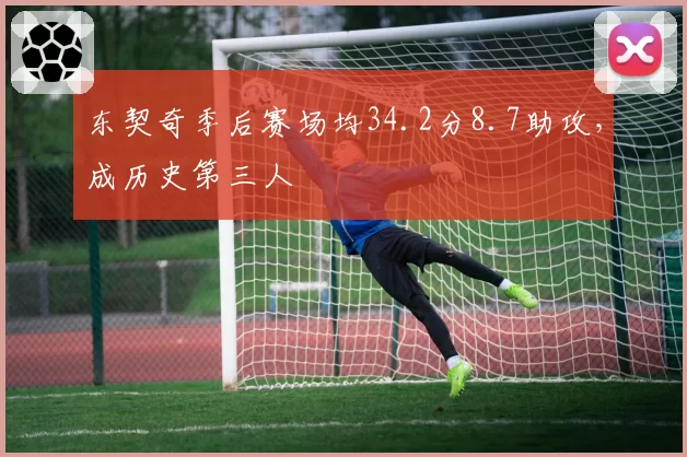 东契奇季后赛场均34.2分8.7助攻,成历史第三人