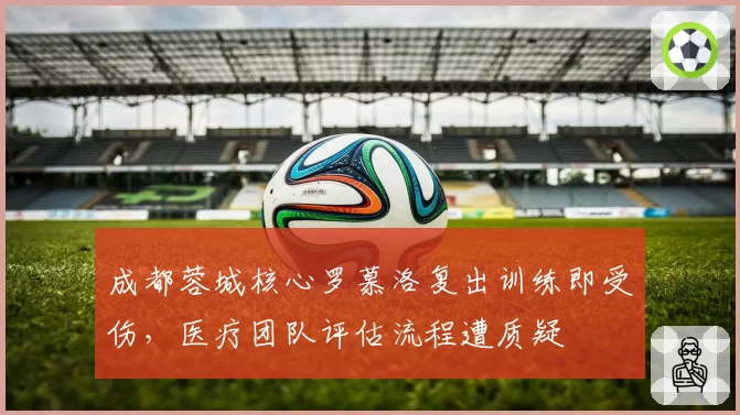 成都蓉城核心罗慕洛复出训练即受伤，医疗团队评估流程遭质疑