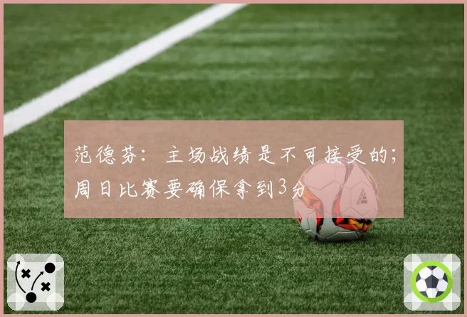 范德芬:主场战绩是不可接受的;周日比赛要确保拿到3分