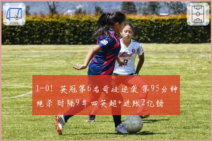 1-0!英冠第6名奇迹逆袭 第95分钟绝杀 时隔9年回英超+进账2亿镑